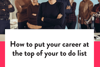How to put your career at the top of your to do list