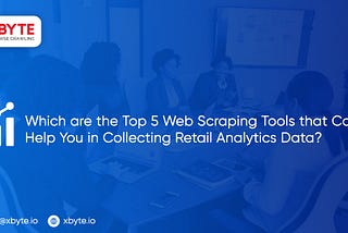 Which are the Top 5 Web Scraping Tools that Can Help You in Collecting Retail Analytics Data?