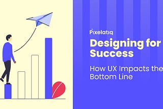 Designing for Success: How UX Impacts the Bottom Line