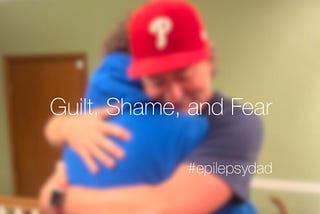 Guilt, Shame, and Fear — Epilepsy Dad