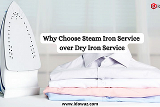 Why to Choose Steam Iron Service over Dry Iron Service