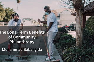The Long-Term Benefits of Community Philanthropy — Muhammad Babangida | Philanthropy