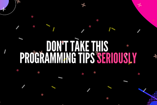 Don’t take this programming tips seriously