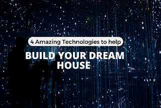 4 Technologies To Build Your Dream House