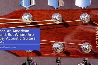 Fender. An American Legend, But Where Are Fender Acoustic Guitars Made?