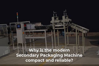 Why is the modern Secondary Packaging Machine compact and reliable?