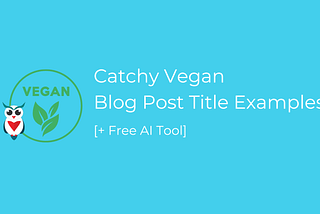 Catchy Vegan Blog Post Title Examples [+ Free AI Tools]