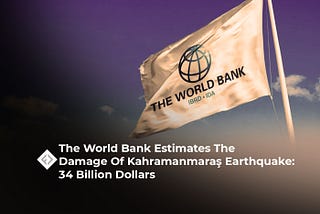 The World Bank Estimates The Damage Of Kahramanmaraş Earthquake: 34 Billion Dollars