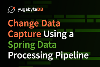 Spring Data Processing Pipeline: Getting Started with YugabyteDB CDC