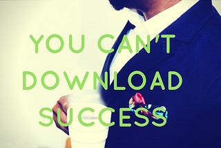 You Can’t Download Success