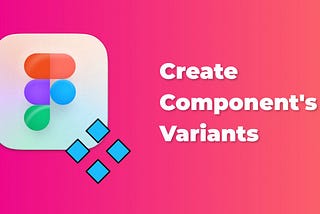 How to create component’s variants in Figma