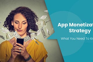 App Monetization Strategy: What You Need To Know? Vol 1