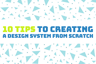 10 Basic Tips to Creating a Design System from Scratch