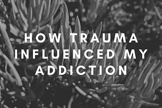 How Trauma Influenced My Addiction