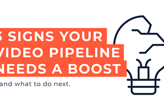 3 Signs Your Video Pipeline Needs a Boost …and what to do next.