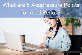 What are 5 Acupressure Points for Acid Reflux? | AC Punc Acupuncture