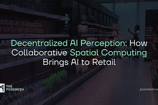 Decentralized AI Perception: How Collaborative Spatial Computing Brings AI to Retail