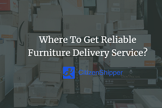 Where To Get Reliable Furniture Delivery Service