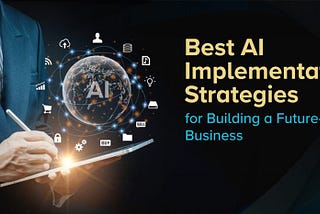 Best AI Implementation Strategies for Building a Future-Ready Business