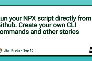 Run your NPX script directly from Github. Create your own CLI commands and other stories