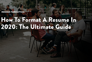 How to Format a Resume in 2020: The Ultimate Guide