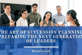 The Art of Succession Planning: Preparing the Next Generation of Leaders