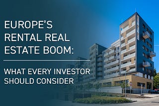 Europe’s Rental Real Estate Boom: What Every Investor Should Know