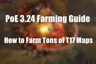 PoE 3.24 Farming Guide: How to Farm Tons of Tier 17 Maps