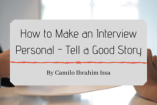 Camilo Ibrahim Issa writes about How to Make an Interview Personal — Tell a Good Story