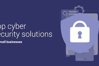 Les meilleures solutions de cybersécurité pour les petites entreprises