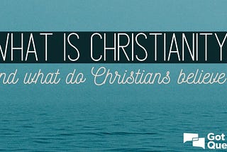 What is Christianity and what do Christians believe?