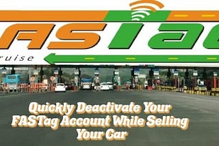 Quickly Deactivate Your FASTag Account While Selling Your Car — KuchBhi