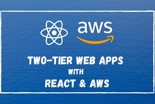 Developing Two-Tier Web Apps with React and AWS