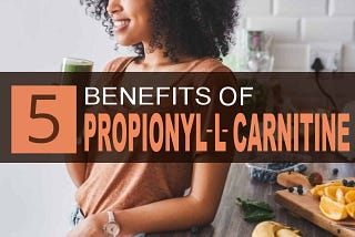 5 Worthy Holistic Reasons to Use Propionyl-L-Carnitine