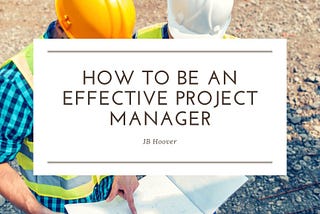 How to Be an Effective Project Manager | JB Hoover, Newport Beach | Construction Management