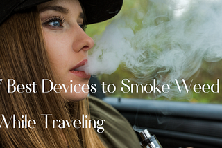 7 Best Devices to Smoke Weed While Traveling