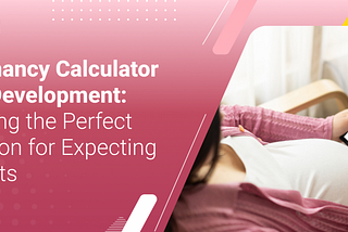 Pregnancy Calculator App Development: Crafting the Perfect Solution for Expecting Parents