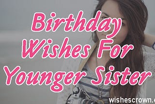 Top 40 Birthday Wishes For Younger Sister Quotes, Sms & Images