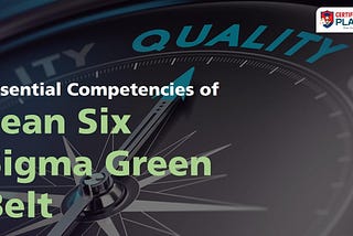 Essential Competencies of Lean Six Sigma Green Belt