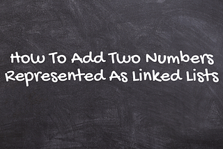 How To Add Two Numbers Represented As Linked Lists