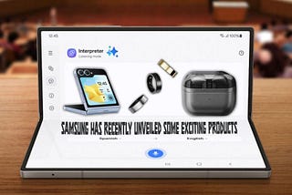 Samsung has recently unveiled some exciting products