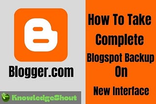 Complete Blogspot Backup & Restore Guide: On New Interface — Knowledge Shout — Blogging, SEO &…