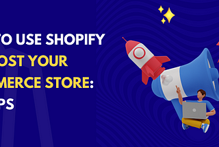 How to Use Shopify to Boost Your Ecommerce Store: Top Tips