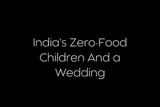 India’s Zero-Food Children And a Wedding