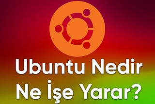 Ubuntu Nedir? Ne İşe Yarar?