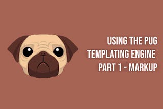 Using the Pug Templating Engine Part 1 — Markup
