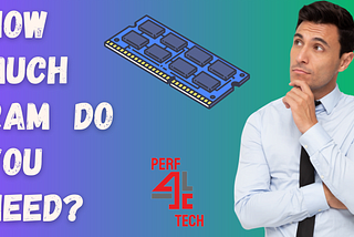 How Much Ram Do You Need: The Full Comprehensive Guide | PERF 4 TECH