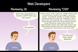 Cartoon with two panels title Web developers reviewing JS and ‘CSS’ (CSS is quoted). The first panel shows an angry-looking person saying ‘Wow!! Four parameters in a function call??!! That’s way too many!!! PR rejected!’. The second panel shows the same person reading a really long list of Tailwind class names and saying ‘That CSS class looks stylish! Approved!’