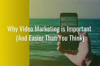 Why Video Marketing is Important (And Easier Than You Think) — Ed Troxell
