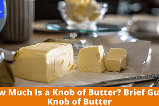 How Much Is a Knob of Butter? Brief Guide Knob of Butter